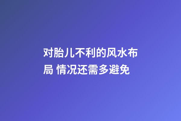 对胎儿不利的风水布局 情况还需多避免